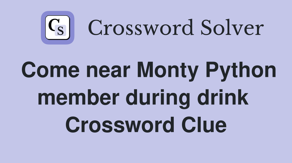 Come near Monty Python member during drink  Crossword Clue