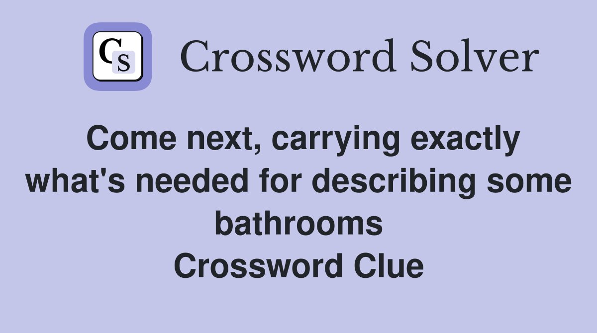 Come next, carrying exactly what's needed for describing some bathrooms Crossword Clue