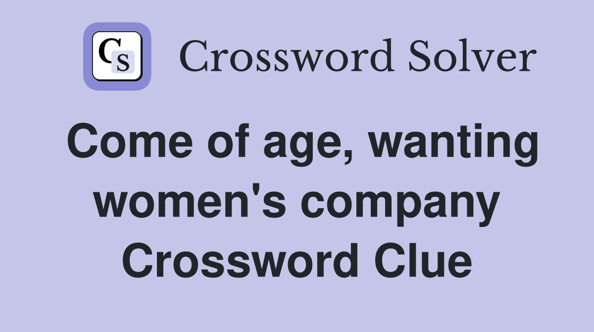 Come of age, wanting women's company Crossword Clue