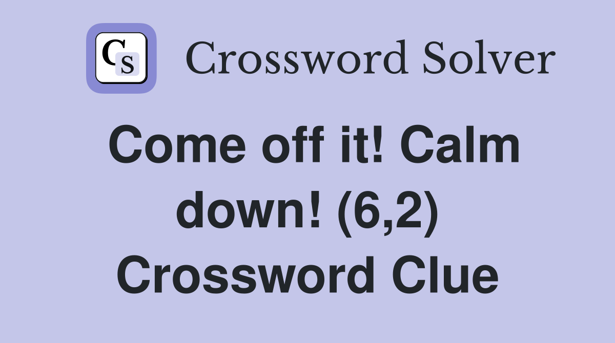 Come off it! Calm down! (6,2) Crossword Clue