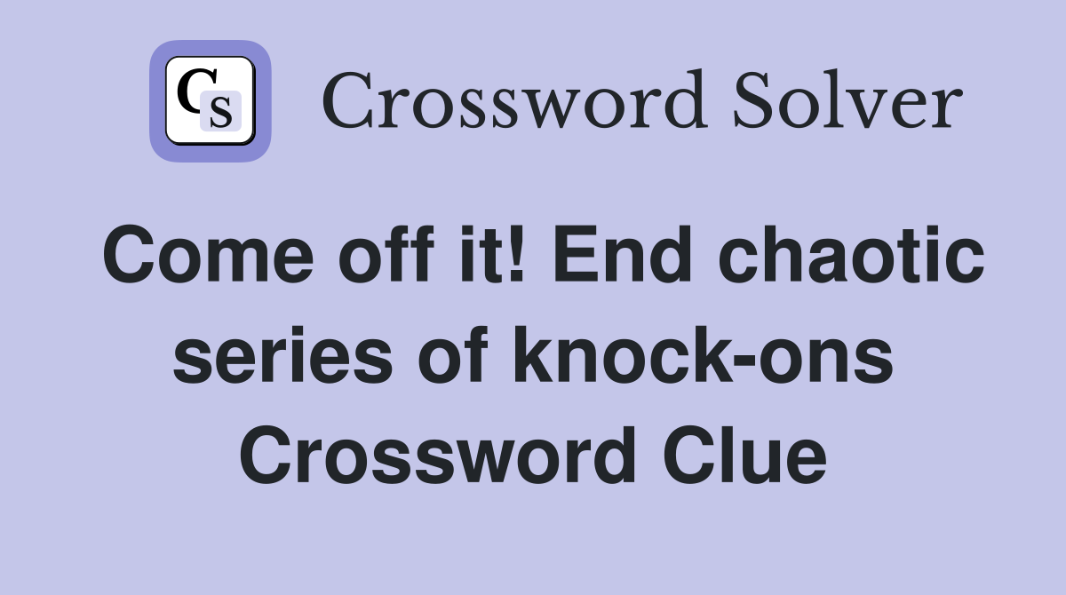 Come off it! End chaotic series of knock-ons Crossword Clue