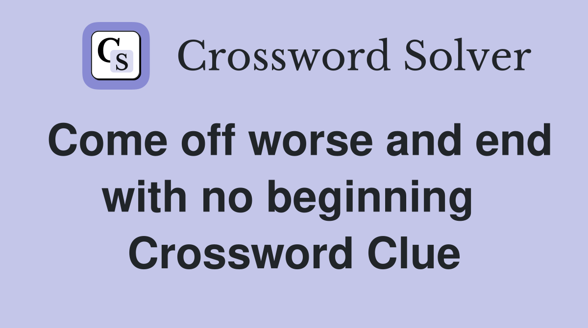 Come off worse and end with no beginning  Crossword Clue