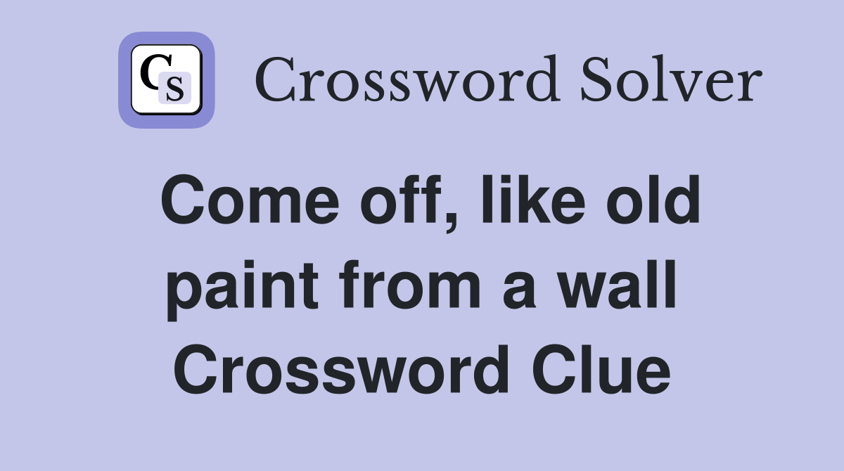 Come off, like old paint from a wall Crossword Clue