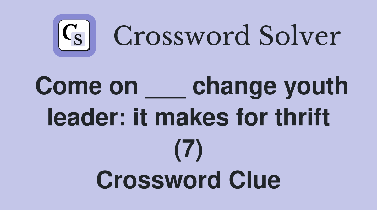 Come on ___ change youth leader: it makes for thrift (7) Crossword Clue