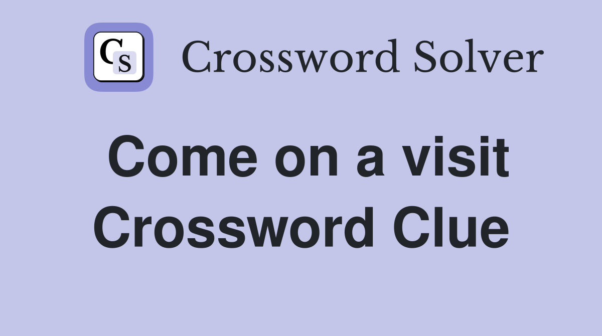 Come on a visit Crossword Clue