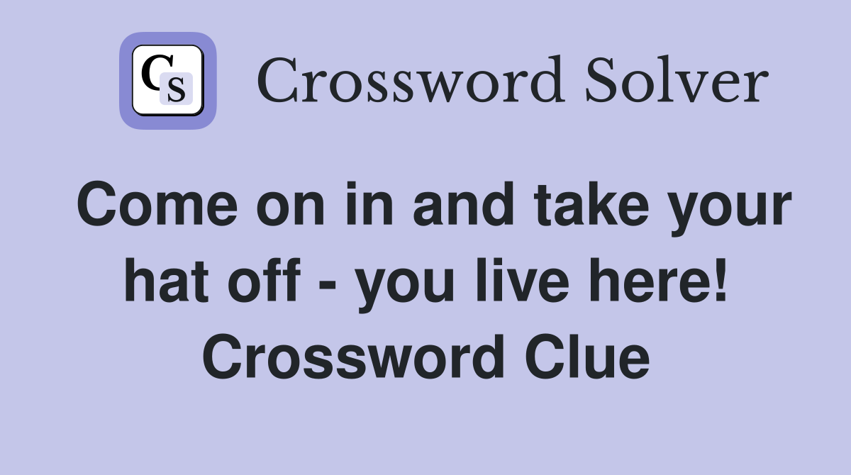 Come on in and take your hat off - you live here! Crossword Clue