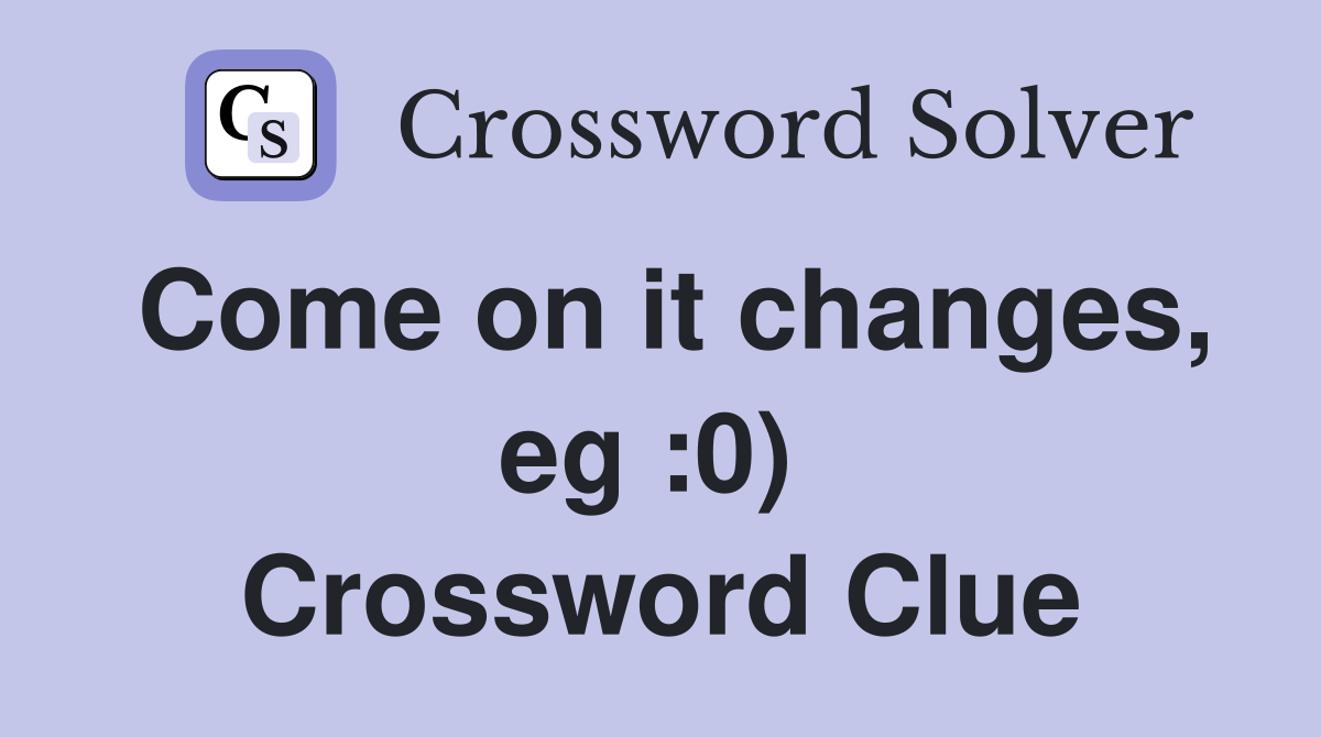 Come on it changes, eg :0)  Crossword Clue