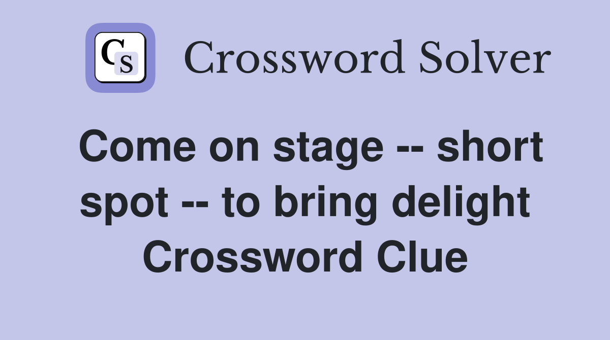 Come on stage -- short spot -- to bring delight Crossword Clue