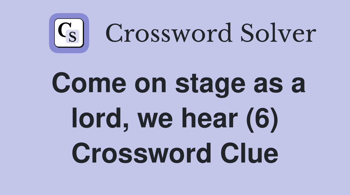 Come on stage as a lord, we hear (6) Crossword Clue