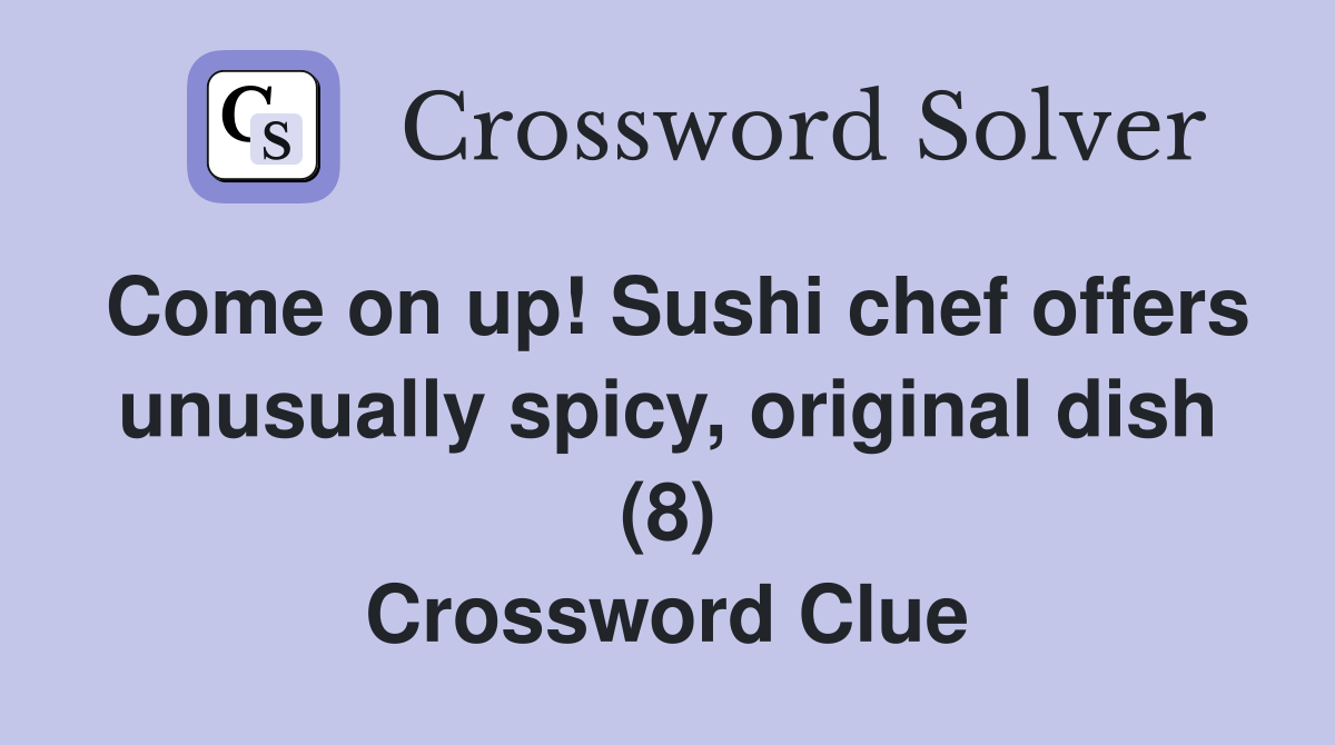 Come on up! Sushi chef offers unusually spicy, original dish (8) Crossword Clue