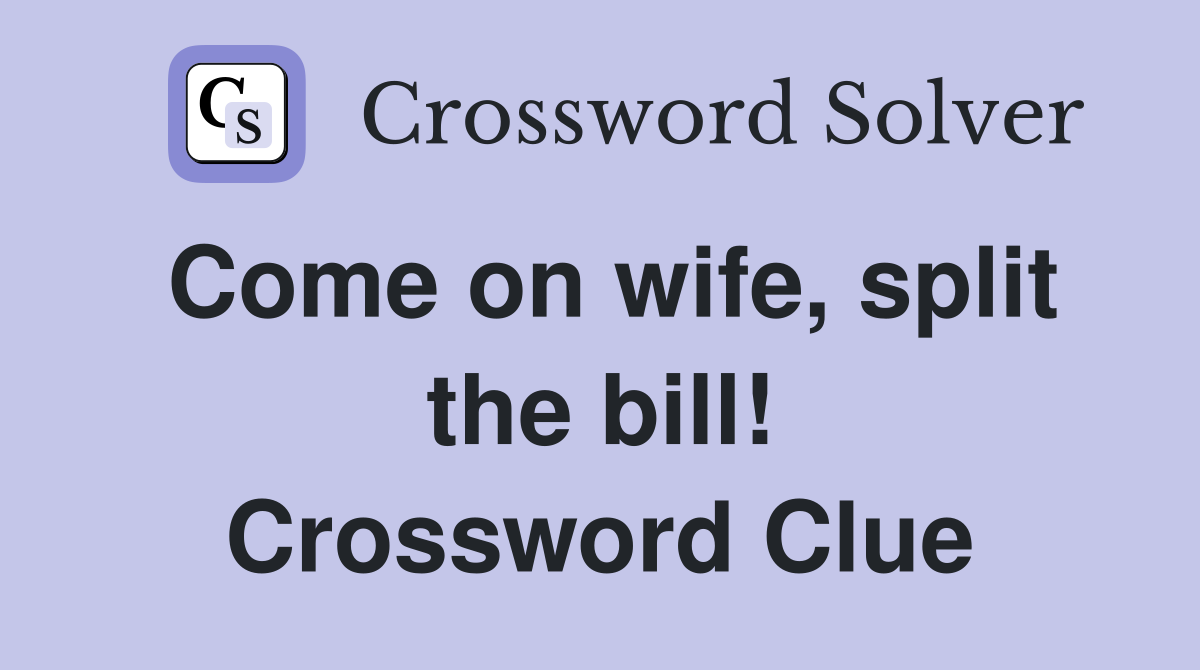 Come on wife, split the bill! Crossword Clue