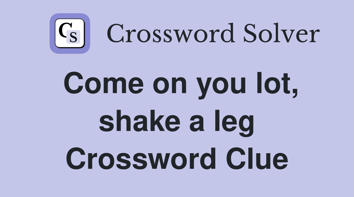 Come on you lot, shake a leg Crossword Clue