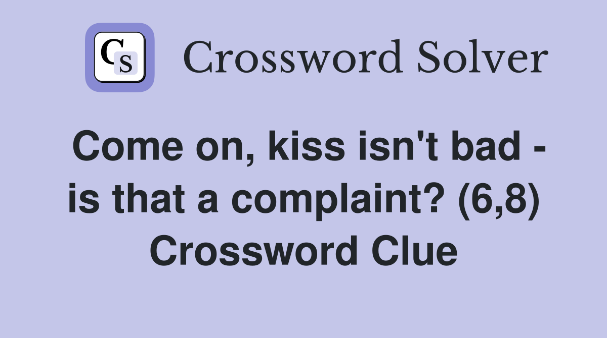 Come on, kiss isn't bad - is that a complaint? (6,8) Crossword Clue