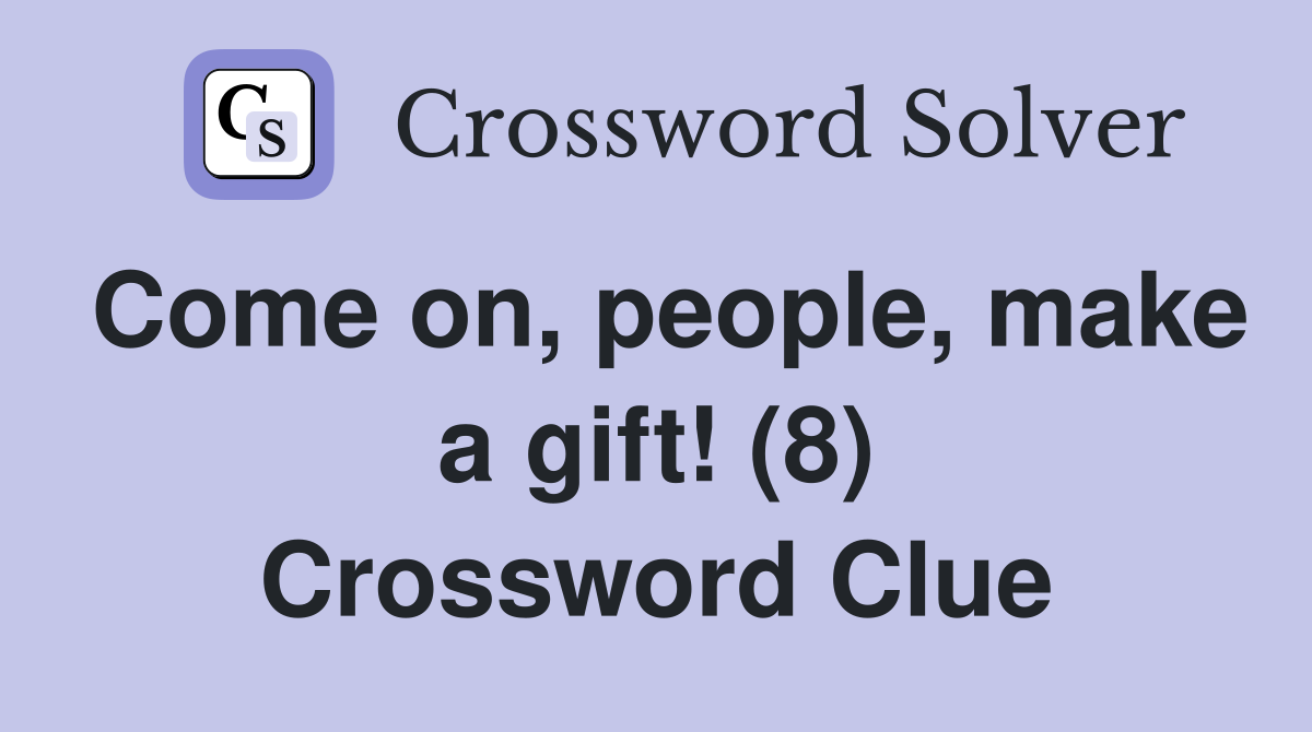 Come on, people, make a gift! (8) Crossword Clue