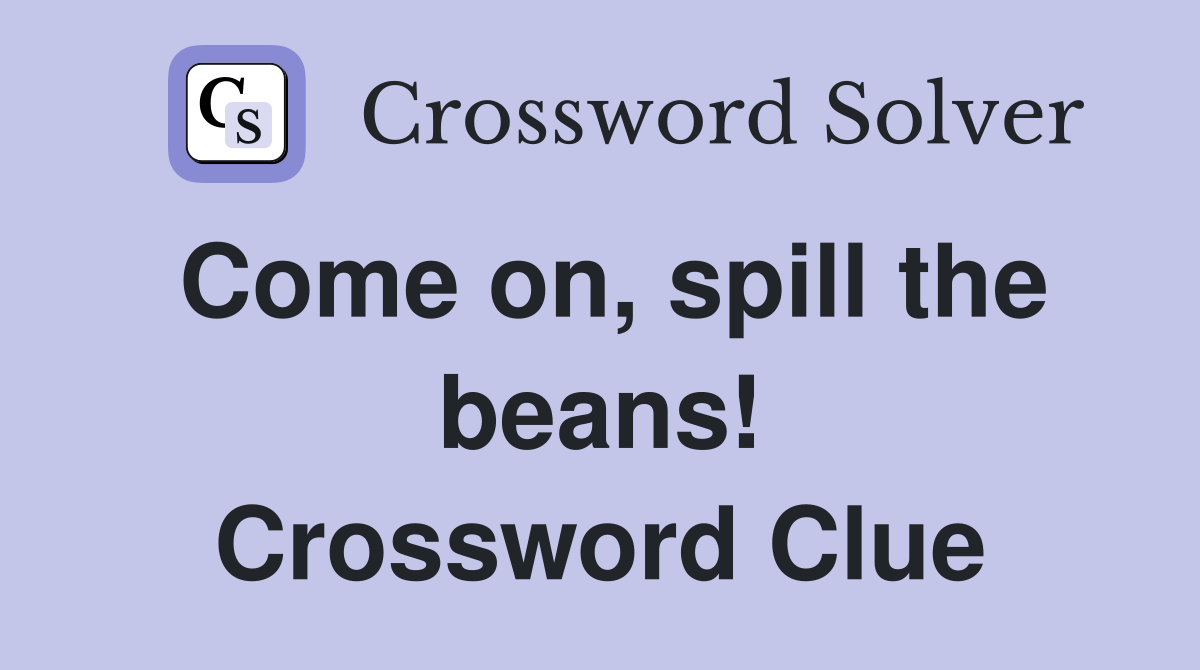 Come on, spill the beans! Crossword Clue