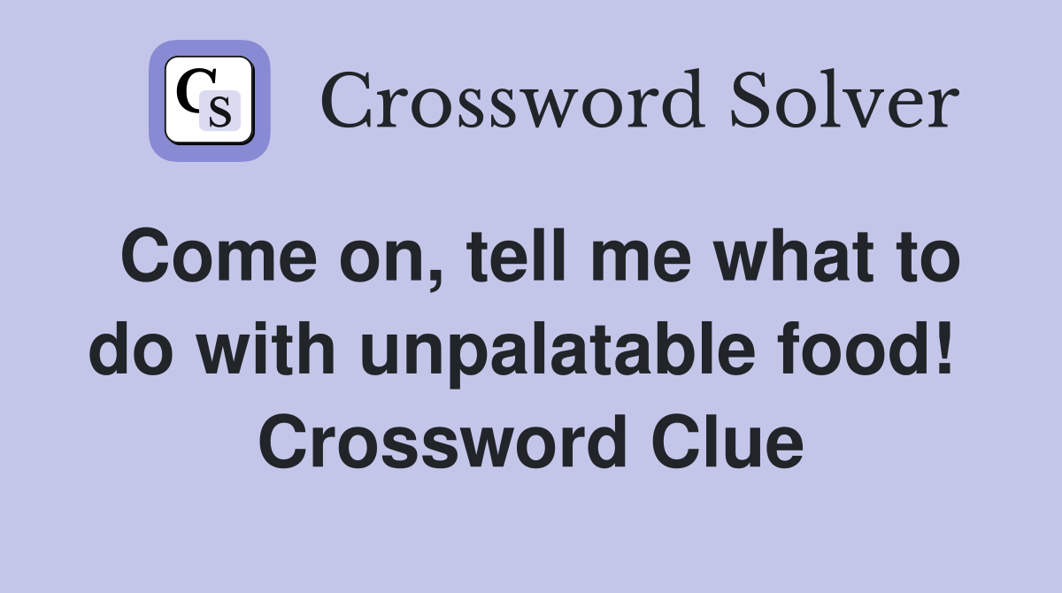 Come on, tell me what to do with unpalatable food!  Crossword Clue