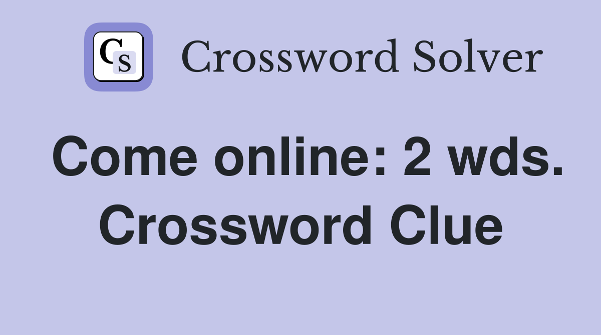 Come online: 2 wds. Crossword Clue
