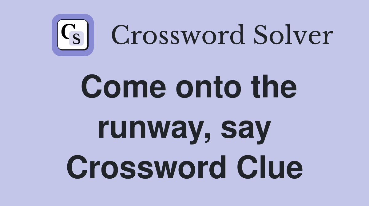 Come onto the runway, say Crossword Clue