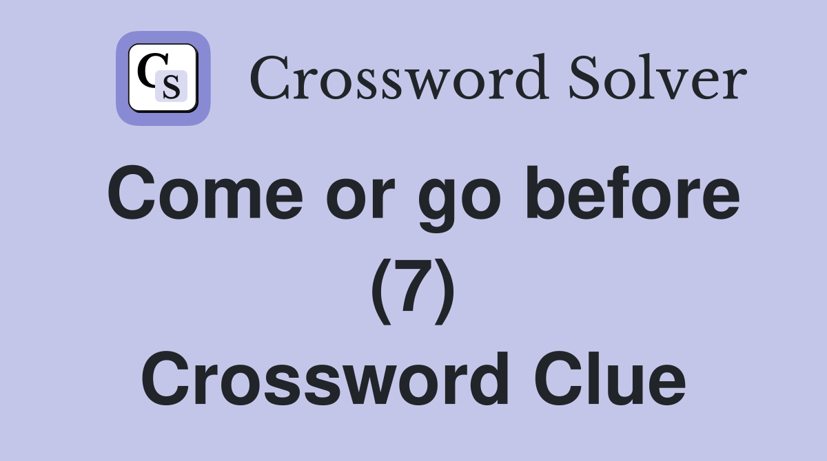 Come or go before (7) Crossword Clue