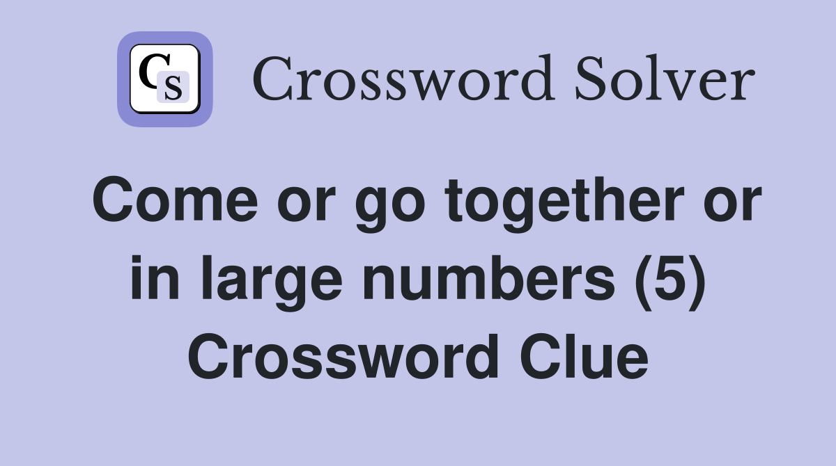 Come or go together or in large numbers (5) Crossword Clue