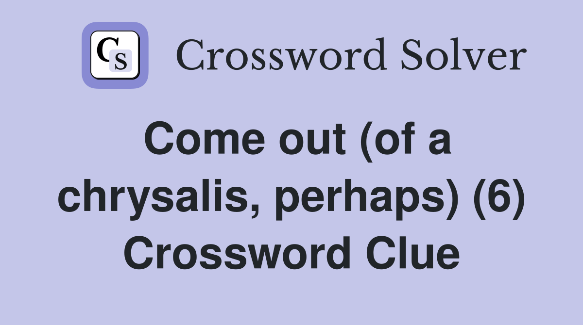 Come out (of a chrysalis, perhaps) (6) Crossword Clue