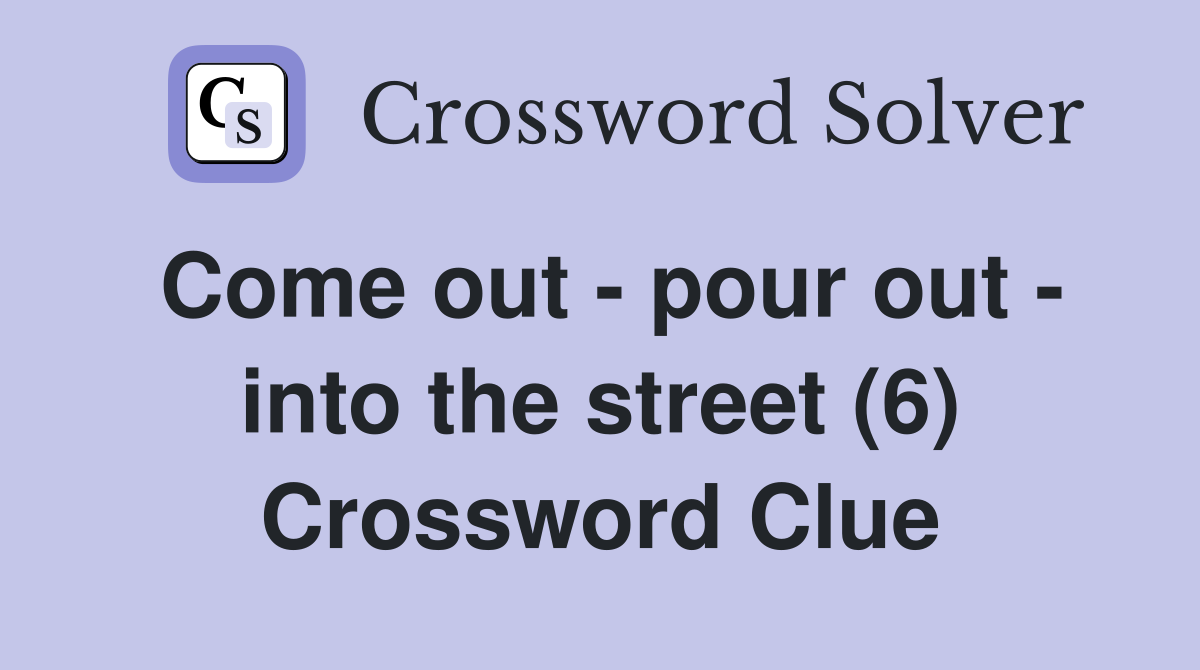 Come out - pour out - into the street (6) Crossword Clue