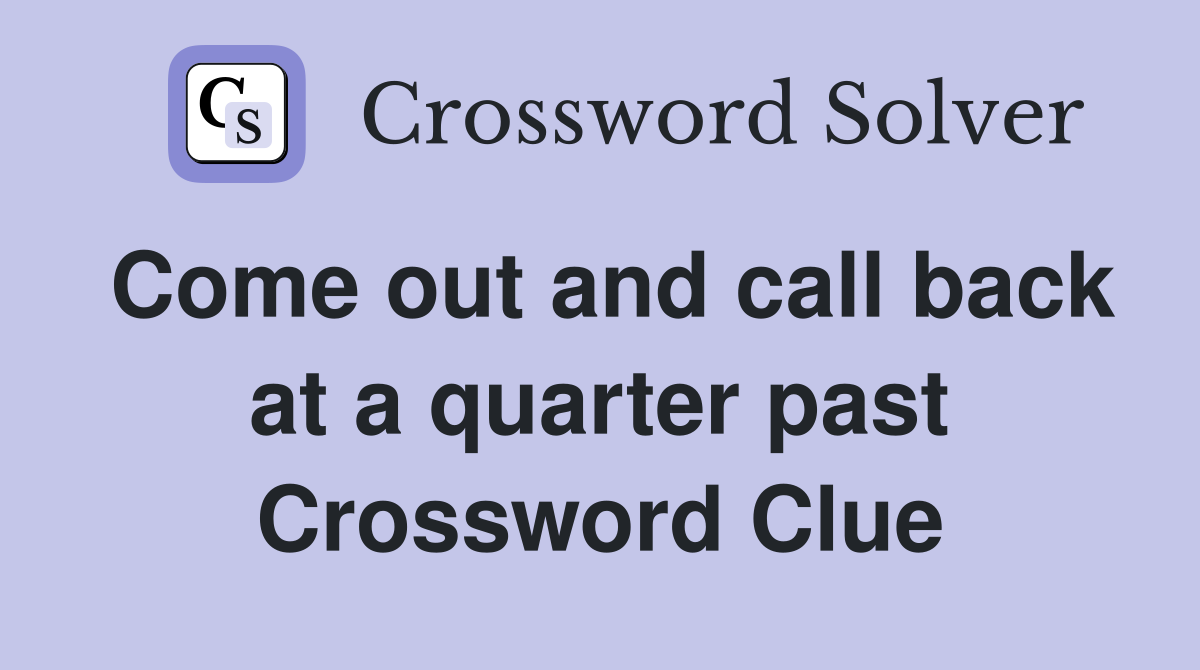 Come out and call back at a quarter past Crossword Clue