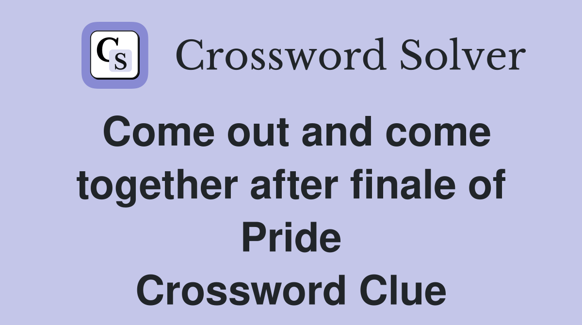 Come out and come together after finale of Pride Crossword Clue