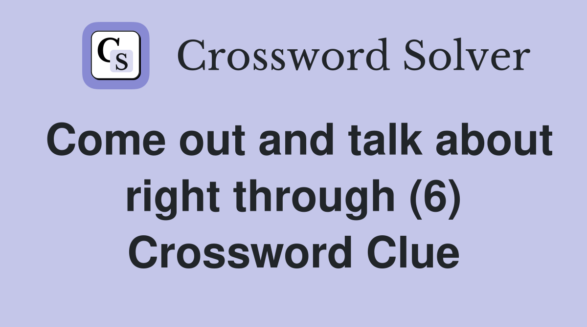 Come out and talk about right through (6) Crossword Clue