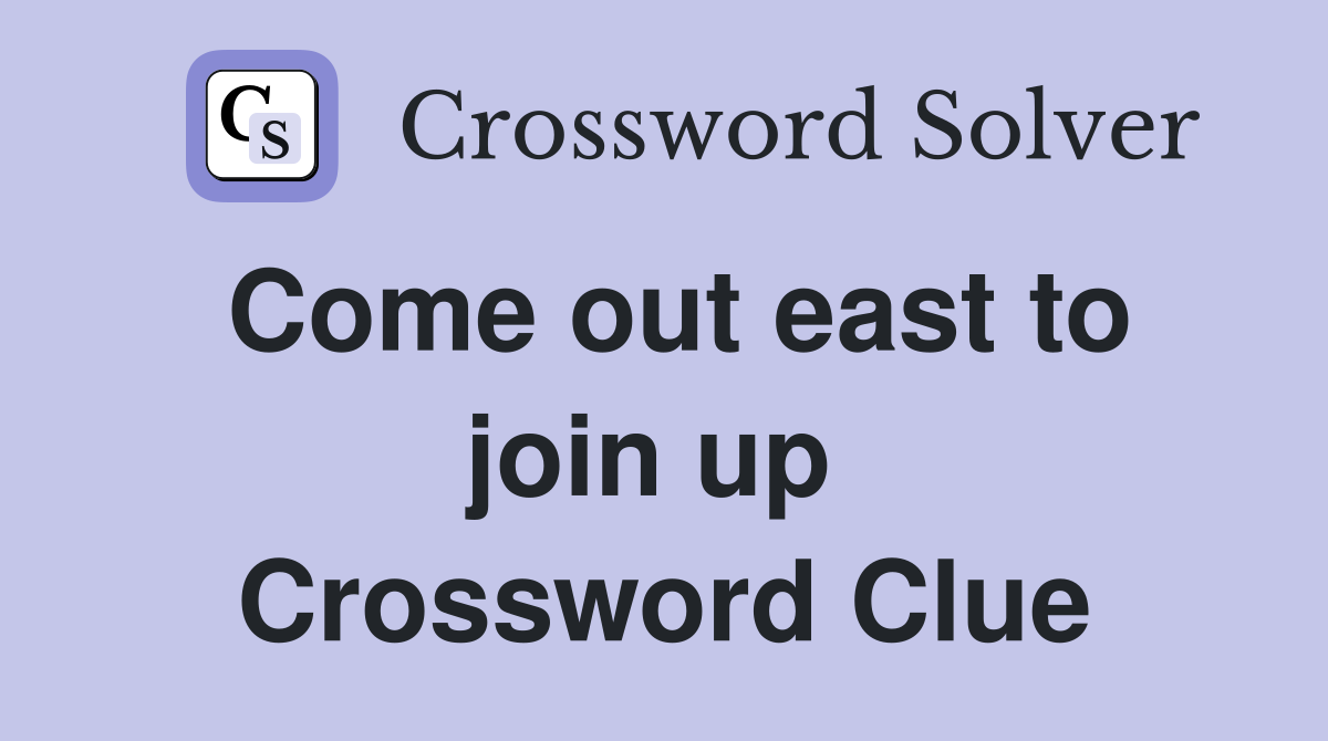 Come out east to join up  Crossword Clue
