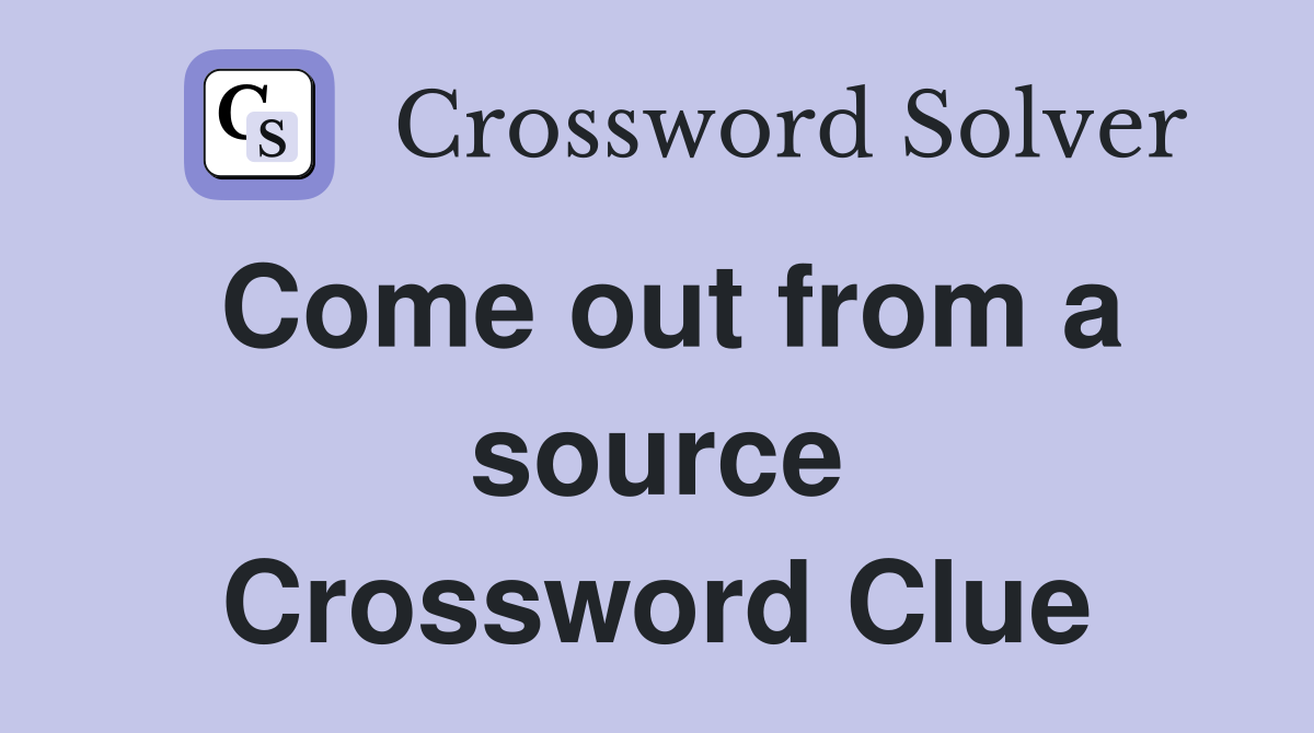 Come out from a source Crossword Clue