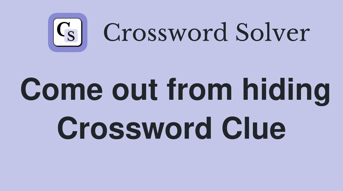 Come out from hiding Crossword Clue