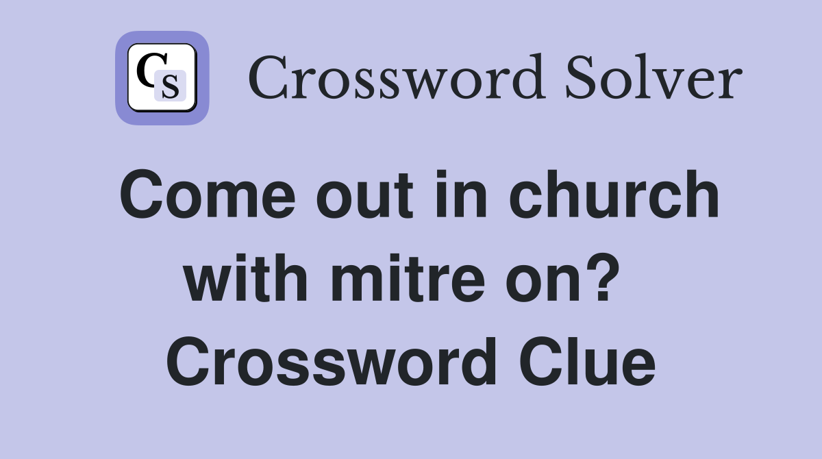 Come out in church with mitre on?  Crossword Clue
