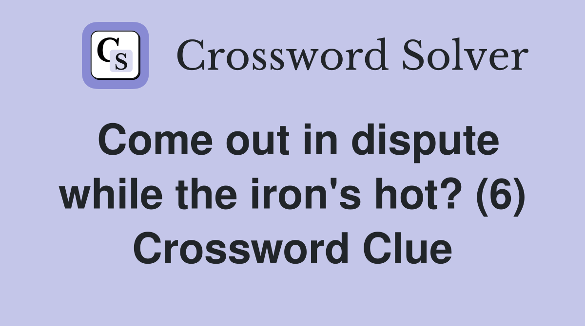 Come out in dispute while the iron's hot? (6) Crossword Clue