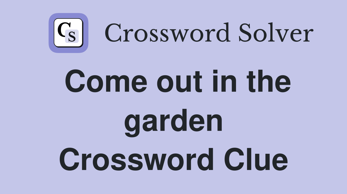 Come out in the garden Crossword Clue