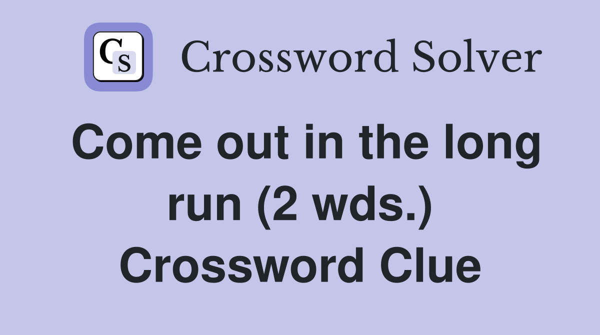 Come out in the long run (2 wds.) Crossword Clue