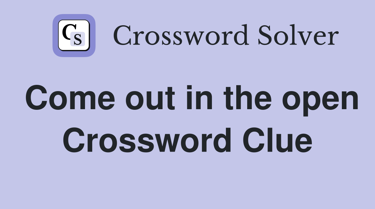 Come out in the open Crossword Clue