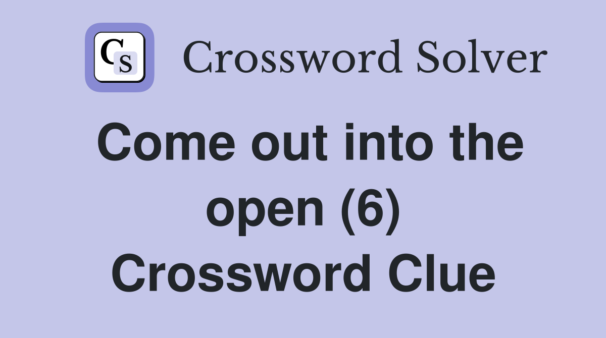 Come out into the open (6) Crossword Clue