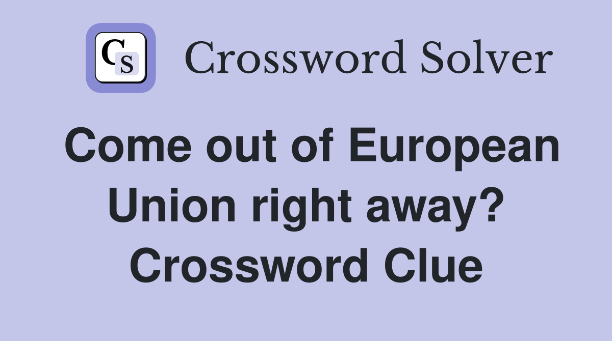 Come out of European Union right away? Crossword Clue