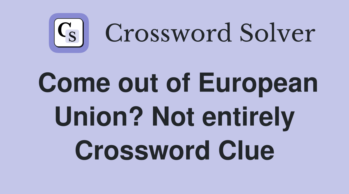 Come out of European Union? Not entirely Crossword Clue
