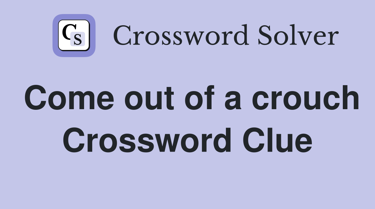 Come out of a crouch Crossword Clue