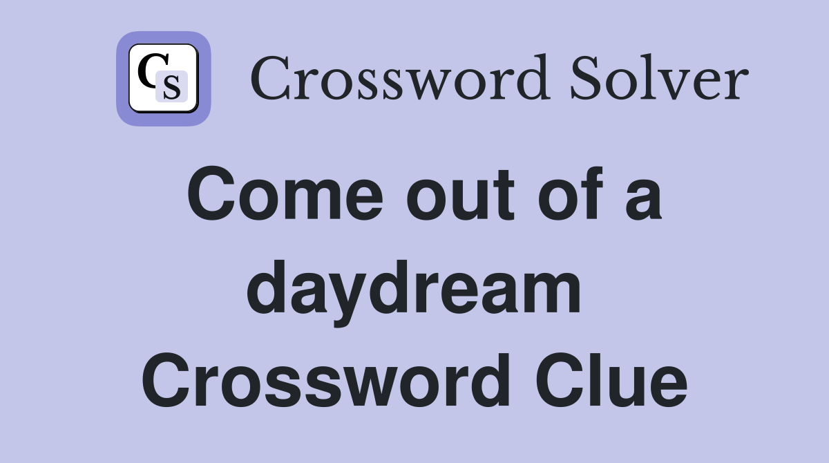 Come out of a daydream Crossword Clue