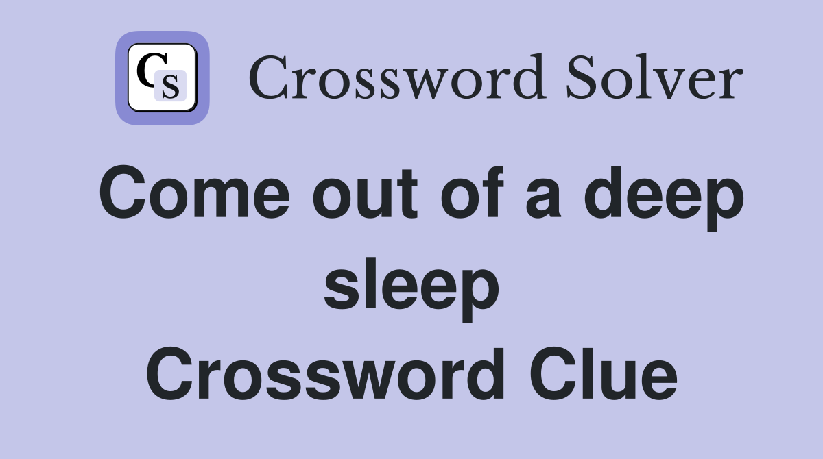 Come out of a deep sleep Crossword Clue