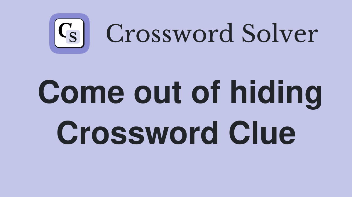 Come out of hiding Crossword Clue
