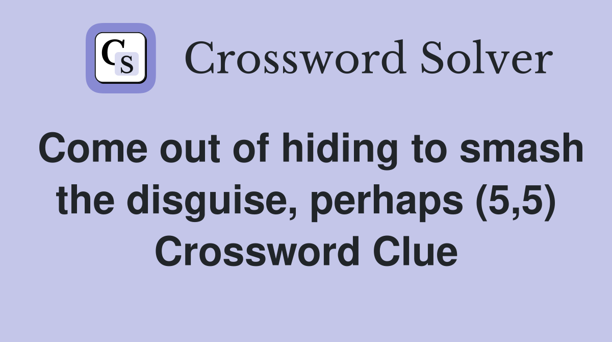 Come out of hiding to smash the disguise, perhaps (5,5) Crossword Clue