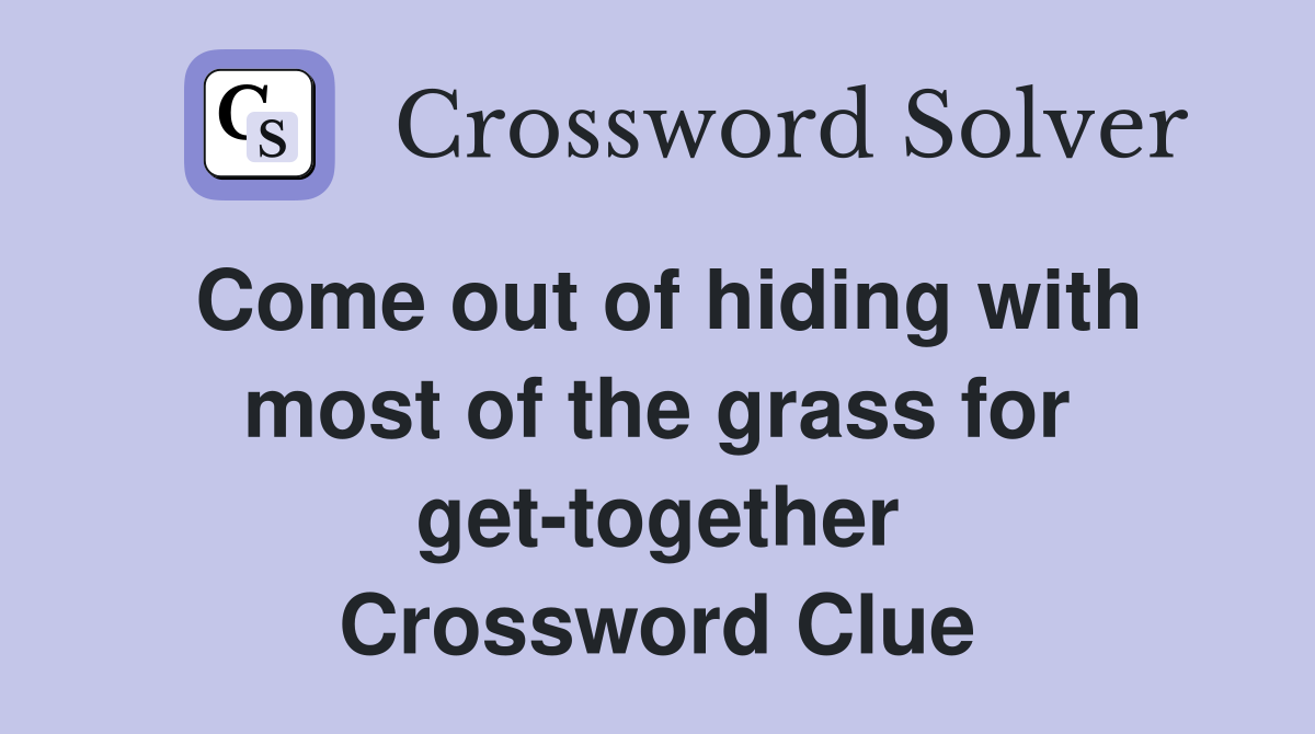 Come out of hiding with most of the grass for get-together Crossword Clue