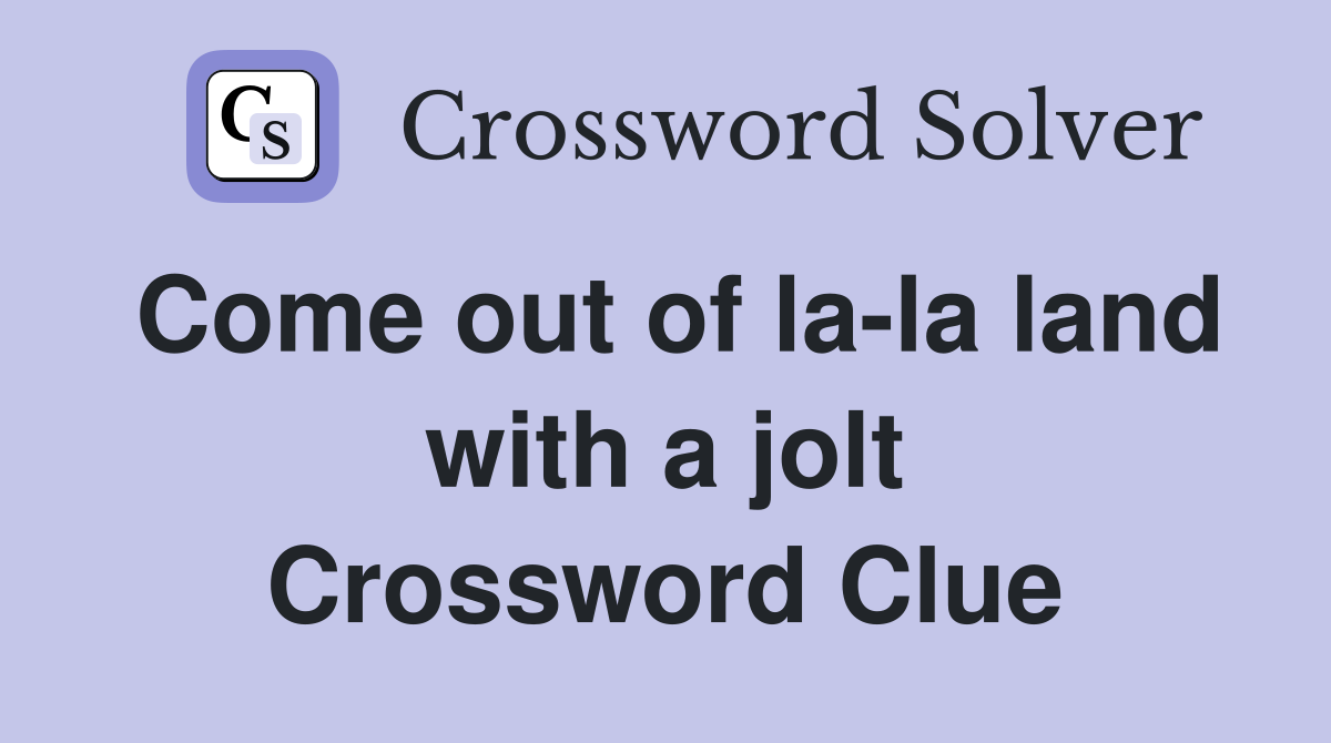 Come out of la-la land with a jolt Crossword Clue