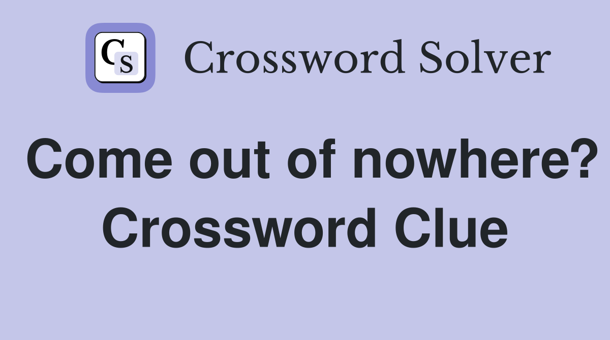 Come out of nowhere? Crossword Clue