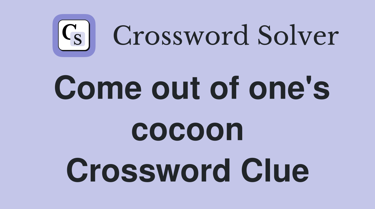 Come out of one's cocoon Crossword Clue