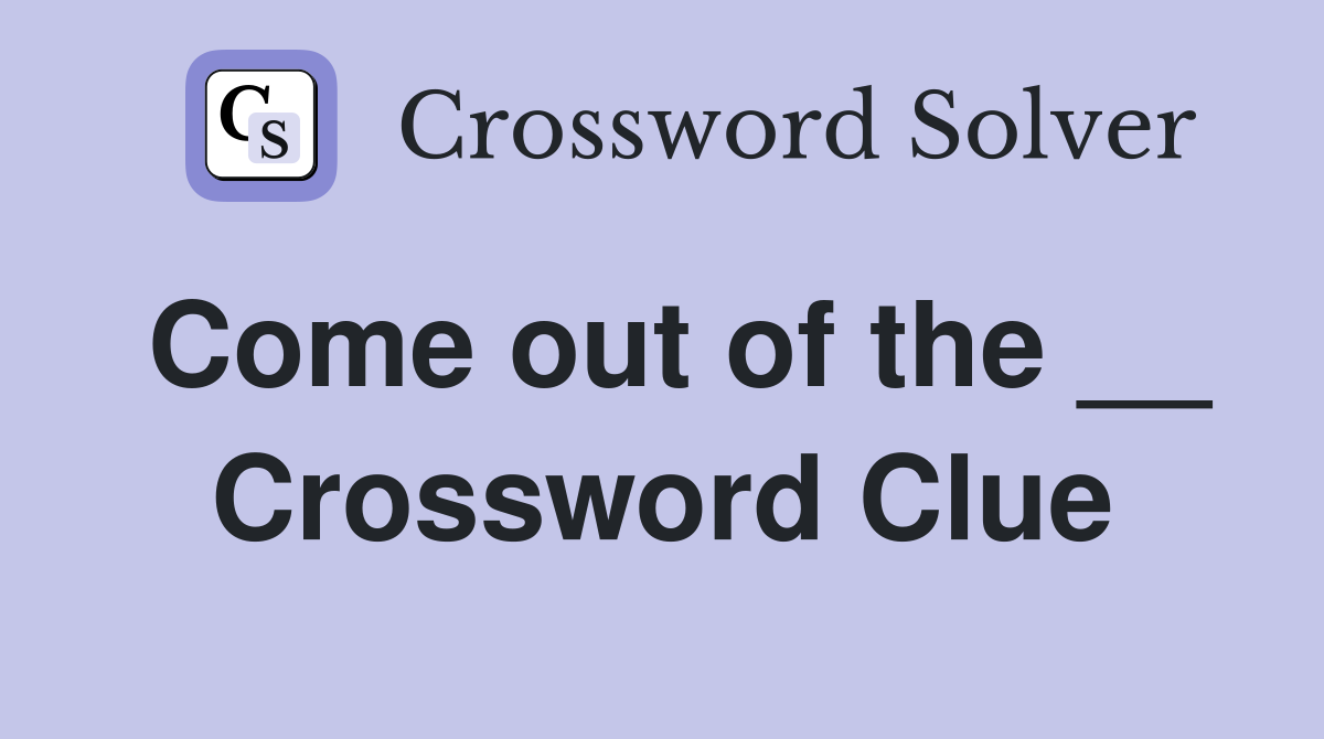 Come out of the __ Crossword Clue